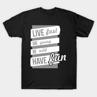 live fast, die young, be wild, have fun T-Shirt